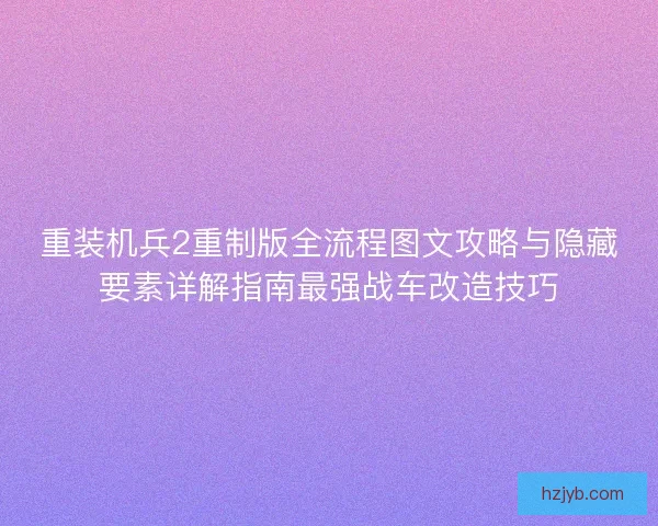 重装机兵2重制版全流程图文攻略与隐藏要素详解指南最强战车改造技巧