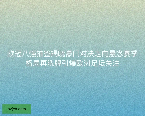欧冠八强抽签揭晓豪门对决走向悬念赛季格局再洗牌引爆欧洲足坛关注