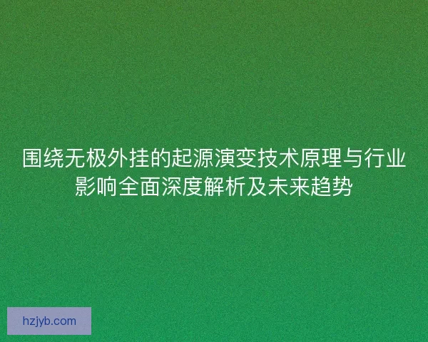 围绕无极外挂的起源演变技术原理与行业影响全面深度解析及未来趋势