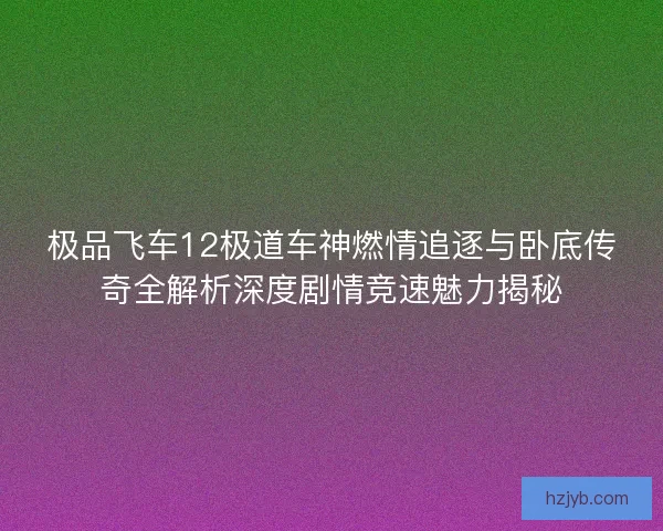 极品飞车12极道车神燃情追逐与卧底传奇全解析深度剧情竞速魅力揭秘